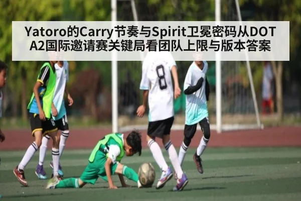 Yatoro的Carry节奏与Spirit卫冕密码从DOTA2国际邀请赛关键局看团队上限与版本答案